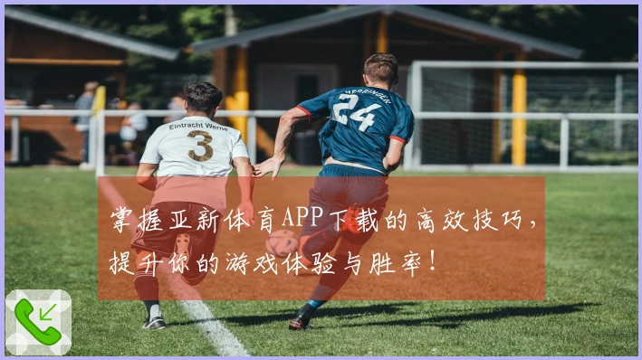 掌握亚新体育APP下载的高效技巧，提升你的游戏体验与胜率！