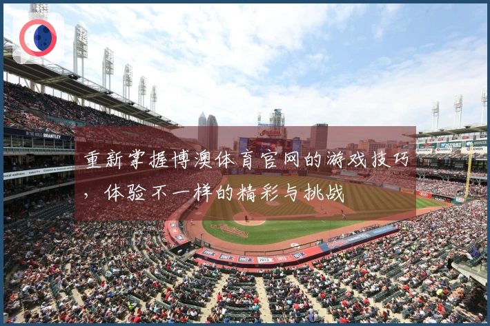 重新掌握博澳体育官网的游戏技巧，体验不一样的精彩与挑战
