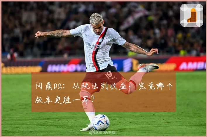 问鼎pg：从玩法到收益，究竟哪个版本更胜一筹？