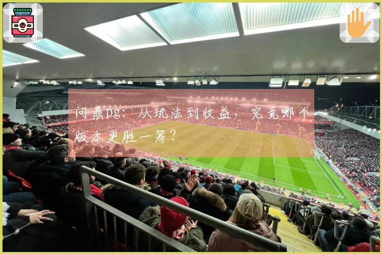 问鼎pg：从玩法到收益，究竟哪个版本更胜一筹？